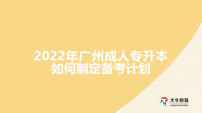 2022年廣州成人專升本如何制定備考計(jì)劃