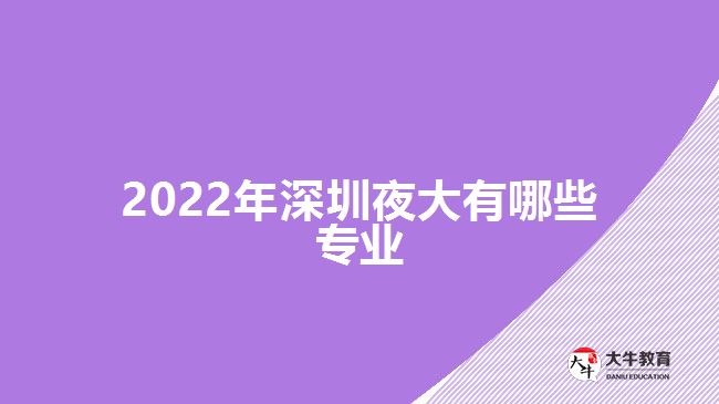 2022年深圳夜大有哪些專業(yè)