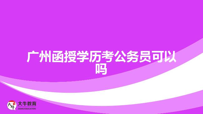 廣州函授學歷考公務(wù)員可以嗎