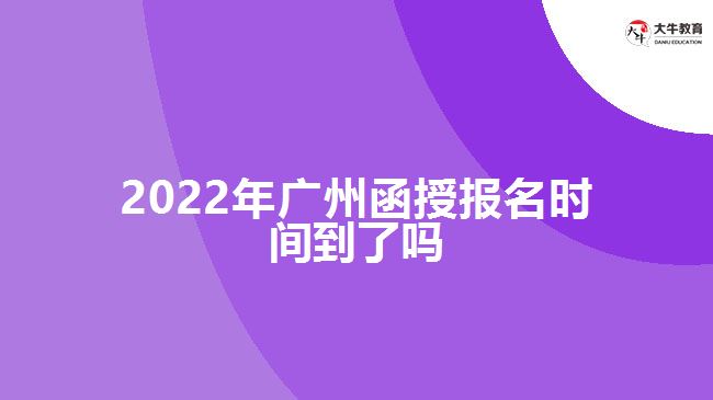 2022年廣州函授報名時間到了嗎