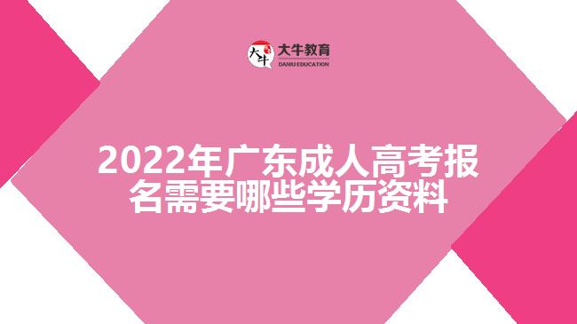 廣東成人高考報(bào)名需要哪些學(xué)歷資料