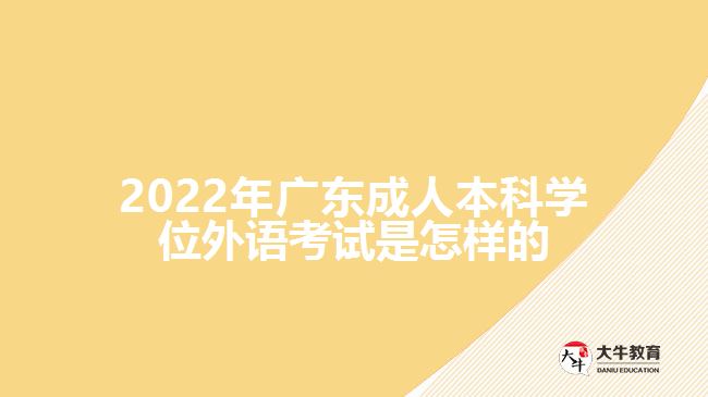 廣東成人本科學位外語考試是怎樣的