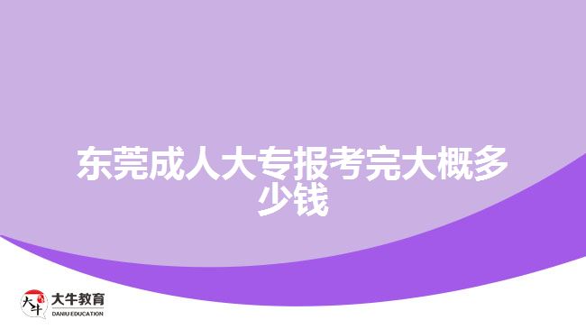 東莞成人大專報(bào)考完大概多少錢(qián)