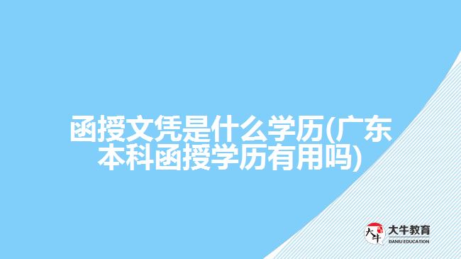 函授文憑是什么學歷(廣東本科函授學歷有用嗎)