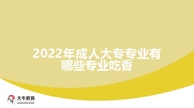 2022年成人大專專業(yè)有哪些專業(yè)吃香