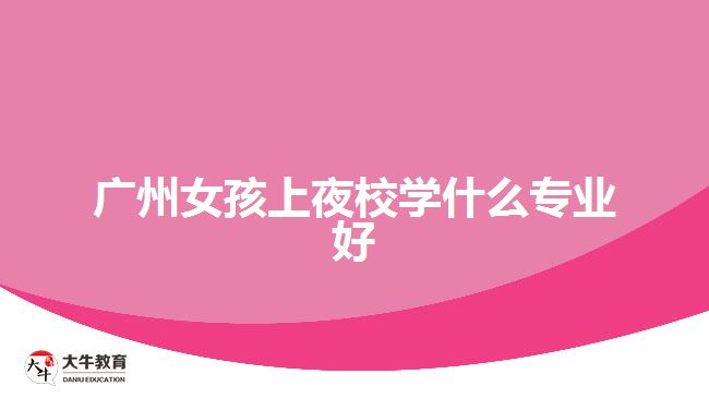 廣州女孩上夜校學什么專業(yè)好