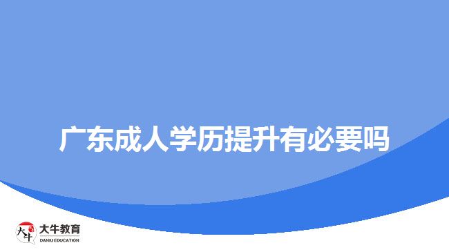 廣東成人學(xué)歷提升有必要嗎