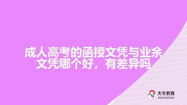 成人高考的函授文憑與業(yè)余文憑哪個(gè)好，有差異嗎