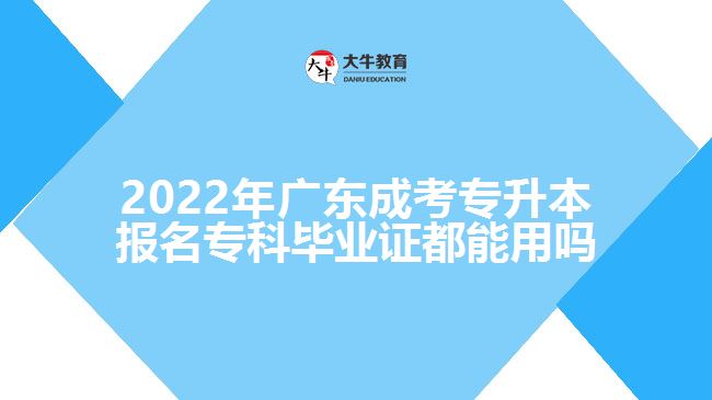 2022年廣東成考專升本報名專科畢業(yè)證都能用嗎