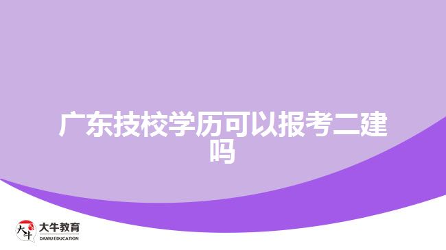 廣東技校學(xué)歷可以報考二建嗎