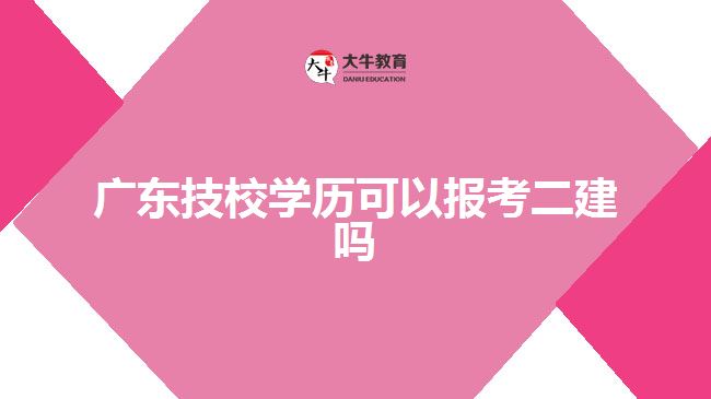 廣東技校學(xué)歷可以報考二建嗎