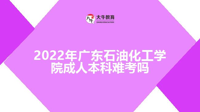 2022年廣東石油化工學院成人本科