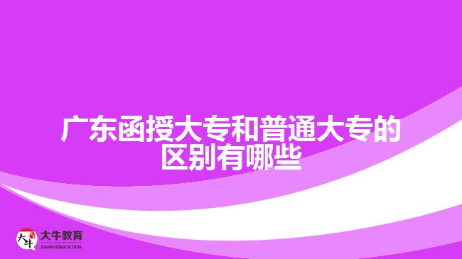 廣東函授大專和普通大專的區(qū)別有哪些