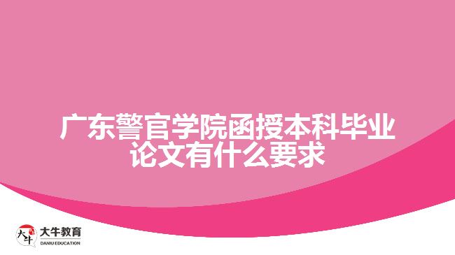 廣東警官學(xué)院函授本科畢業(yè)論文有什么要求