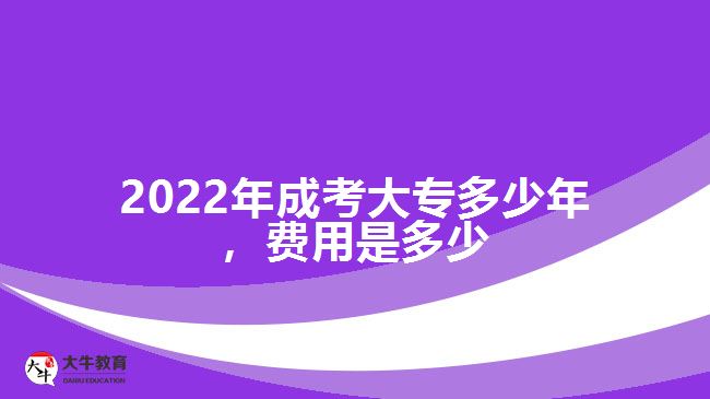 2022年成考大專多少年，費用是多少