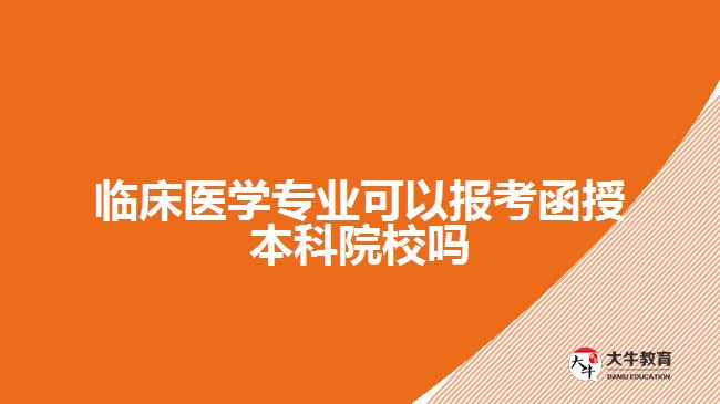 臨床醫(yī)學專業(yè)可以報考函授本科院校嗎