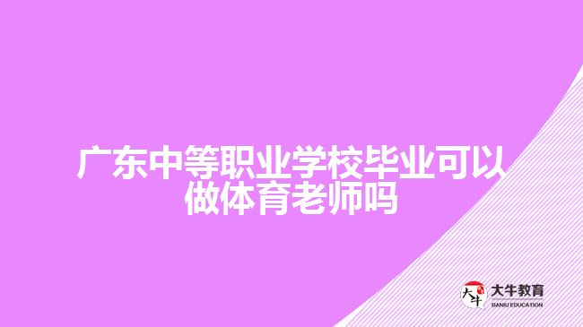 廣東中等職業(yè)學校畢業(yè)可以做體育老師嗎