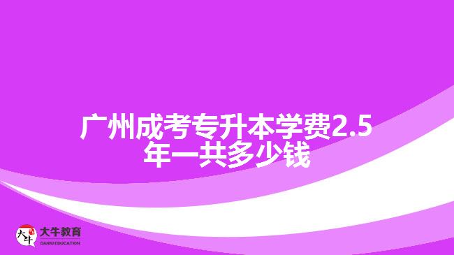 廣州成考專升本學費2.5年一共多少錢