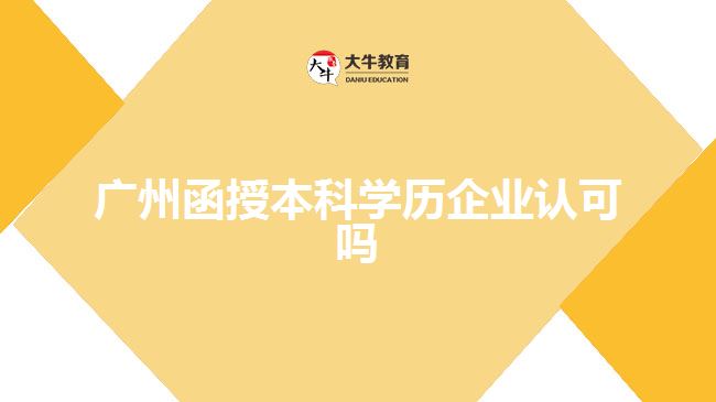 廣州函授本科學歷企業(yè)認可嗎