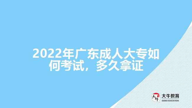 2022年廣東成人大專如何考試，多久拿證