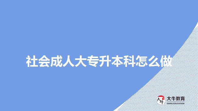 社會(huì)成人大專升本科怎么做