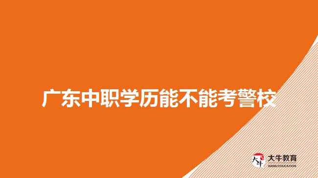 廣東中職學(xué)歷能不能考警校