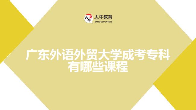 廣東外語(yǔ)外貿(mào)大學(xué)成考?？普n程