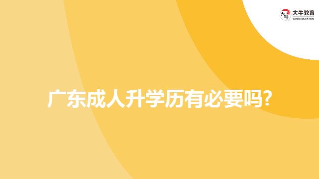 廣東成人升學歷有必要嗎?