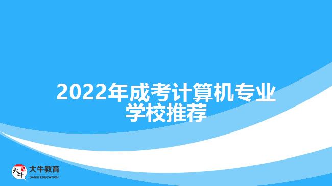 2022年成考計算機(jī)專業(yè)學(xué)校推薦