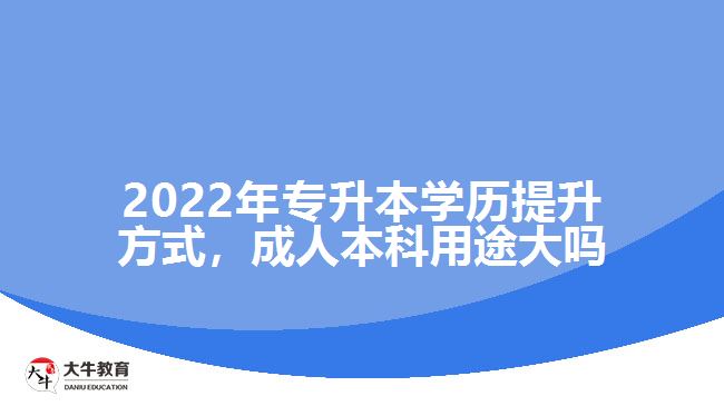 2022年專升本學(xué)歷提升方式，成人本科用途大嗎