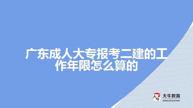 廣東成人大專(zhuān)報(bào)考二建的工作年限怎么算的