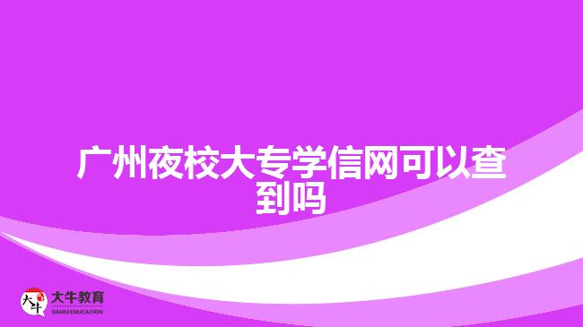 廣州夜校大專學(xué)信網(wǎng)可以查到嗎