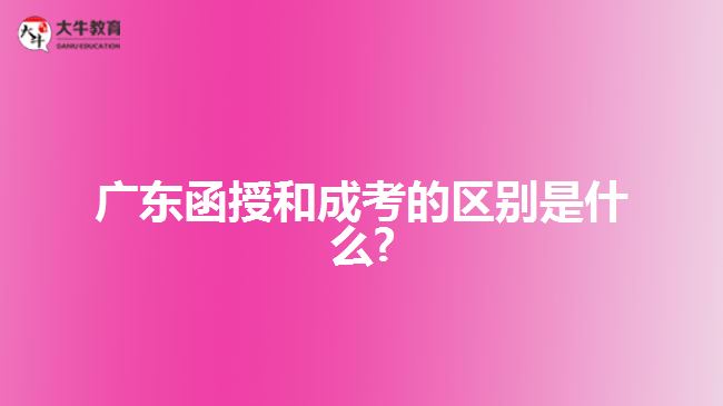 廣東函授和成考的區(qū)別是什么?