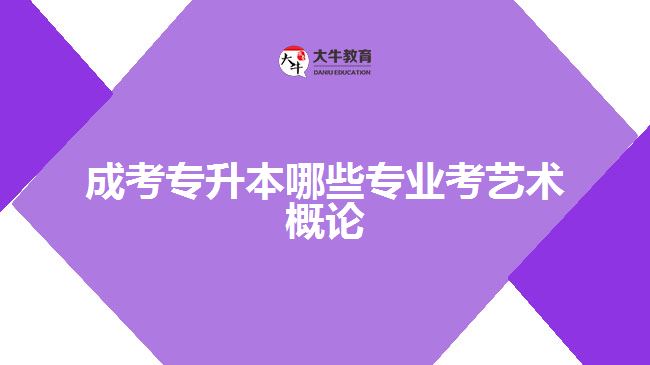 成考專升本哪些專業(yè)考藝術(shù)概論