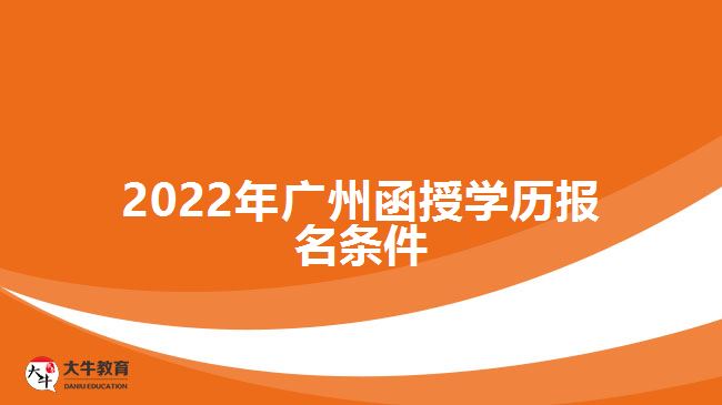 2022年廣州函授學(xué)歷報名條件