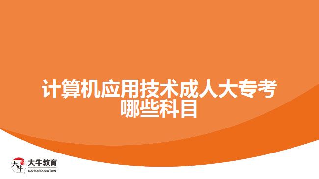 計算機應(yīng)用技術(shù)成人大專考哪些科目