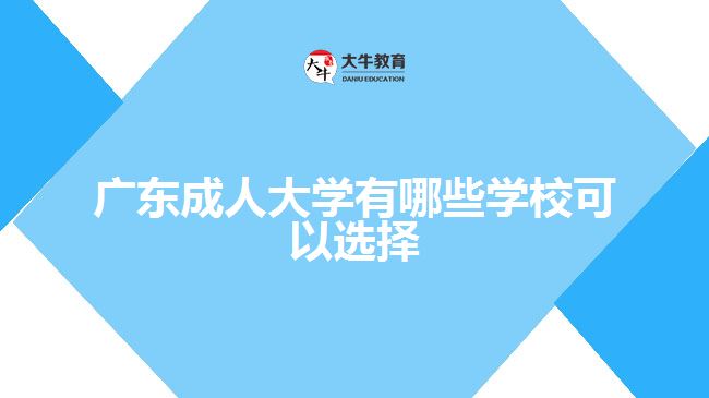 廣東成人大學(xué)有哪些學(xué)?？梢赃x擇