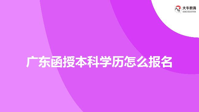 廣東函授本科學(xué)歷怎么報(bào)名