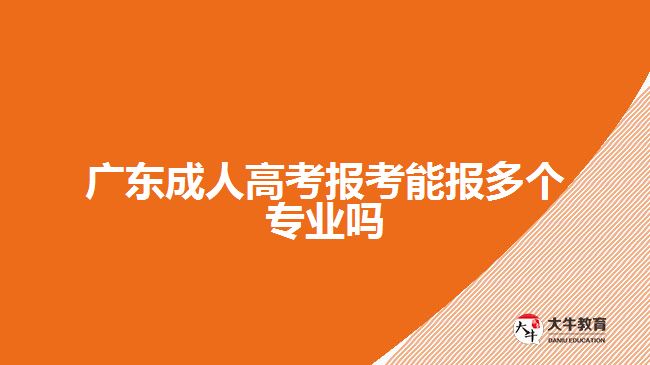 廣東成人高考報考能報多個專業(yè)嗎