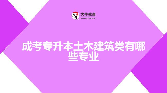 成考專升本土木建筑類有哪些專業(yè)