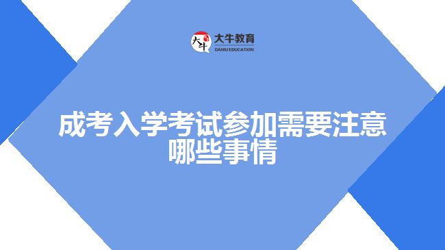 成考入學(xué)考試參加需要注意哪些事情