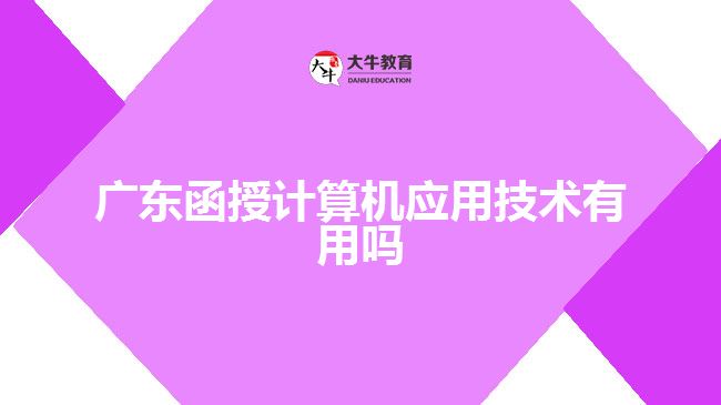 廣東函授計(jì)算機(jī)應(yīng)用技術(shù)有用嗎