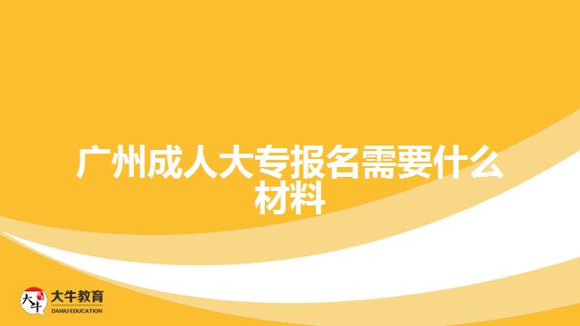 廣州成人大專報(bào)名需要什么材料