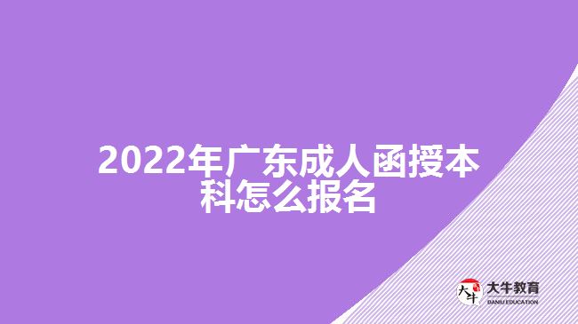 2022年廣東成人函授本科怎么報名