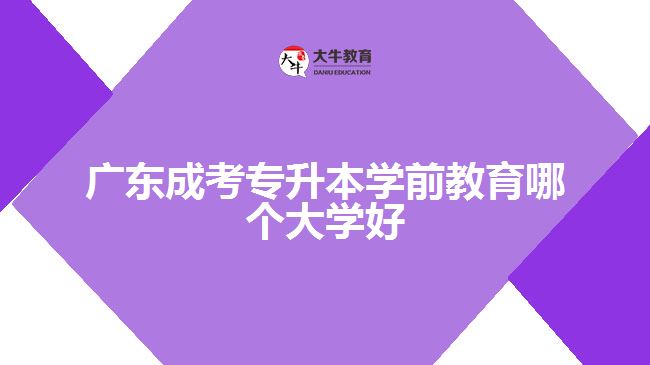 廣東成考專(zhuān)升本學(xué)前教育哪個(gè)大學(xué)好