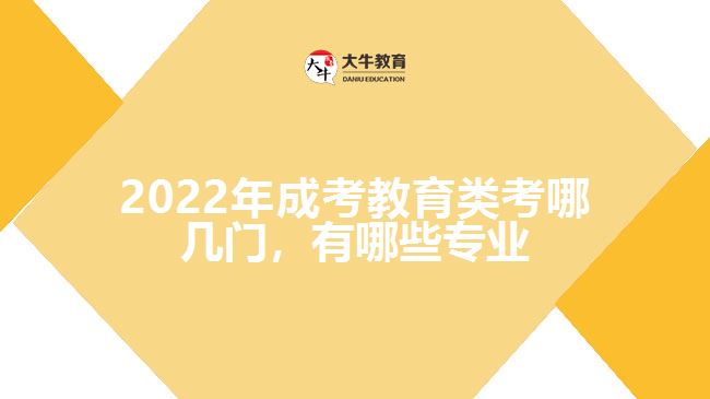 2022年成考教育類考哪幾門，有哪些專業(yè)