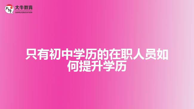 只有初中學歷的在職人員如何提升學歷