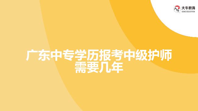 廣東中專學(xué)歷報(bào)考中級護(hù)師需要幾年