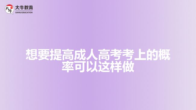 想要提高成人高考考上的概率可以這樣做