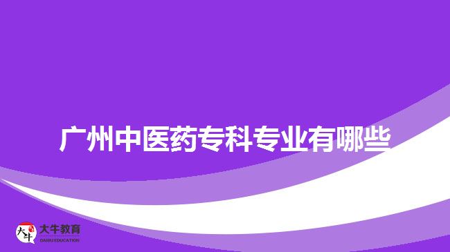 廣州中醫(yī)藥?？茖I(yè)有哪些